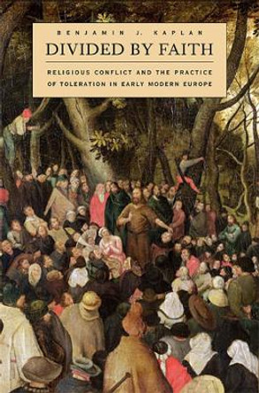 Divided by Faith: Religious Conflict and the Practice of Toleration in Early Modern Europe by Benjamin J. Kaplan