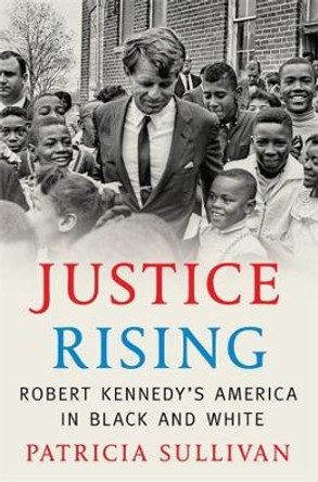 Justice Rising: Robert Kennedy's America in Black and White by Patricia Sullivan