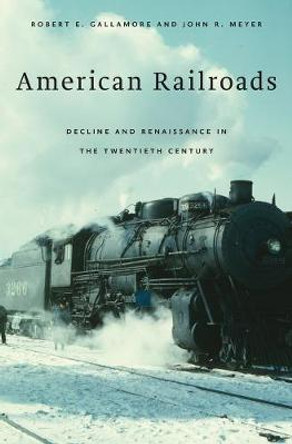 American Railroads: Decline and Renaissance in the Twentieth Century by Robert E Gallamore