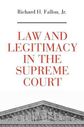 Law and Legitimacy in the Supreme Court by Richard H. Fallon
