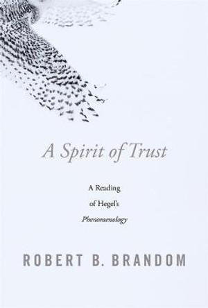 A Spirit of Trust: A Reading of Hegel's <i>Phenomenology</i> by Robert B. Brandom