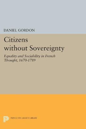 Citizens without Sovereignty: Equality and Sociability in French Thought, 1670-1789 by Daniel Gordon