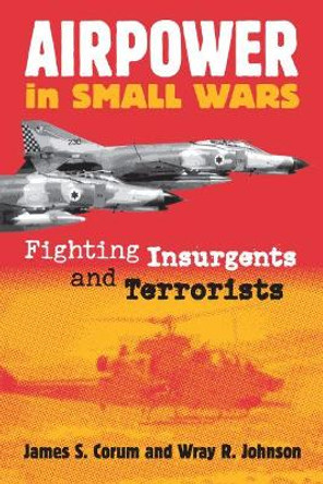 Airpower in Small Wars: Fighting Insurgents and Terrorists by James S. Corum