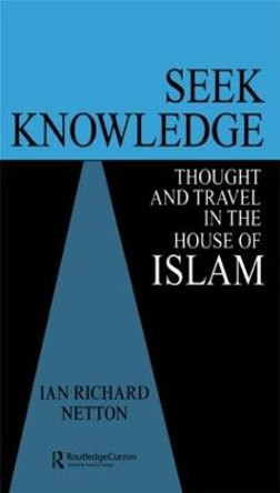 Seek Knowledge: Thought and Travel in the House of Islam by Ian Richard Netton