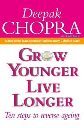 Grow Younger, Live Longer: Ten steps to reverse ageing by Deepak Chopra