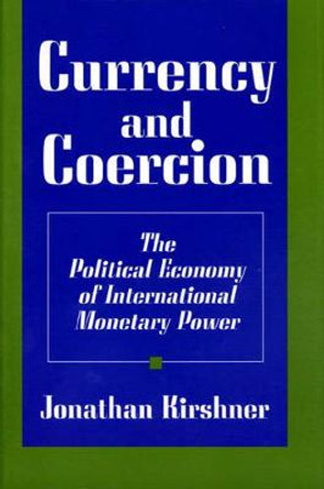 Currency and Coercion: The Political Economy of International Monetary Power by Jonathan Kirshner