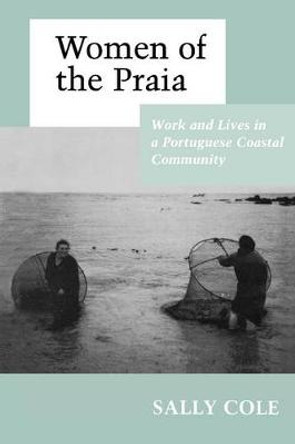 Women of the Praia: Work and Lives in a Portuguese Coastal Community by Sally Cooper Cole