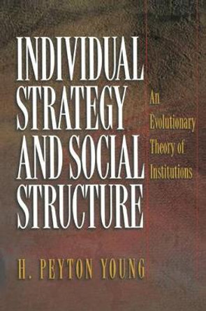 Individual Strategy and Social Structure: An Evolutionary Theory of Institutions by H. Peyton Young