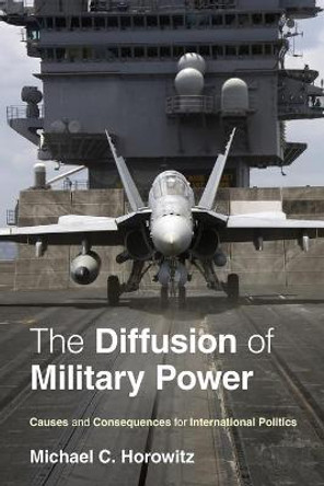 The Diffusion of Military Power: Causes and Consequences for International Politics by Michael C. Horowitz