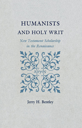 Humanists and Holy Writ: New Testament Scholarship in the Renaissance by Jerry H. Bentley