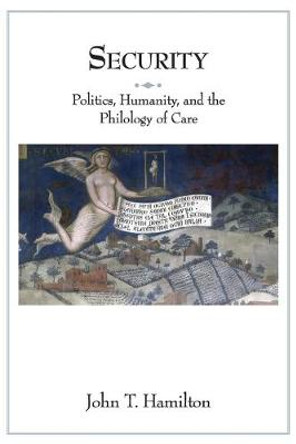 Security: Politics, Humanity, and the Philology of Care by John T. Hamilton