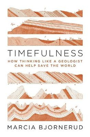 Timefulness: How Thinking Like a Geologist Can Help Save the World by Marcia Bjornerud