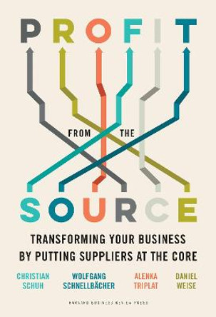 Profit from the Source: Transforming Your Business by Putting Suppliers at the Core by Christian Schuh