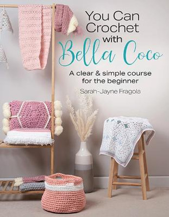 You Can Crochet with Bella Coco: A Clear & Simple Course for the Beginner by Sarah-Jayne Fragola