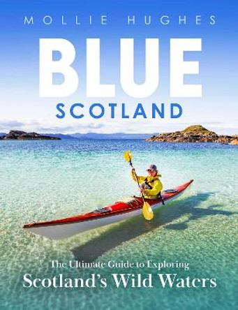 Blue Scotland: The Complete Guide to Exploring Scotland's Wild Waters by Mollie Hughes