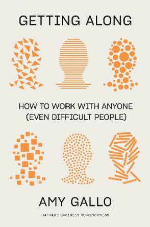 Getting Along: How to Work with Anyone (Even Difficult People) by Amy Gallo