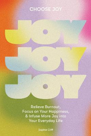 Choose Joy: Relieve Burnout, Prioritize Your Happiness, and Infuse More Joy into Your Everyd ay Life by Sophie Cliff