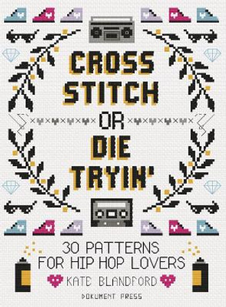 Cross Stitch or Die Tryin': 30 Patterns for Hip Hop Lovers by Kate Blandford