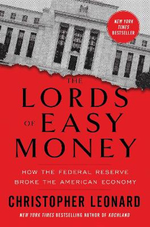 The Lords of Easy Money: How the Federal Reserve Broke the American Economy by Christopher Leonard