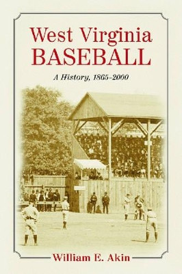 West Virginia Baseball: A History, 1865-2000 by William E. Akin 9780786425709