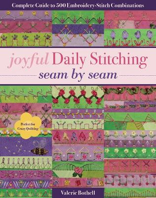 Joyful Daily Stitching - Seam by Seam: Complete Guide to 500 Embroidery-Stitch Combinations, Perfect for Crazy Quilting by Valerie Bothell 9781617455513