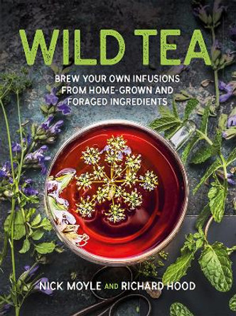 Wild Tea: Brew Your Own Infusions from Home-grown and Foraged Ingredients by Nick Moyle