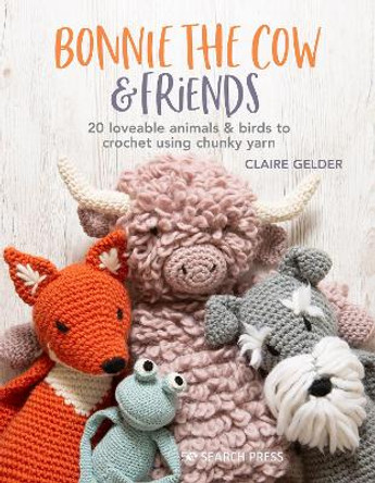 Bonnie the Cow & Friends: 20 Loveable Animals & Birds to Crochet Using Chunky Yarn by Claire Gelder