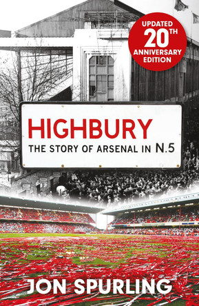 Highbury: The Definitive History of Arsenal at Highbury Stadium by Jon Spurling 9781399625913