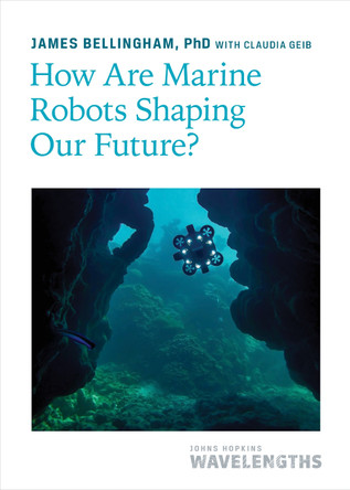 How Are Marine Robots Shaping Our Future? by James Bellingham 9781421450346