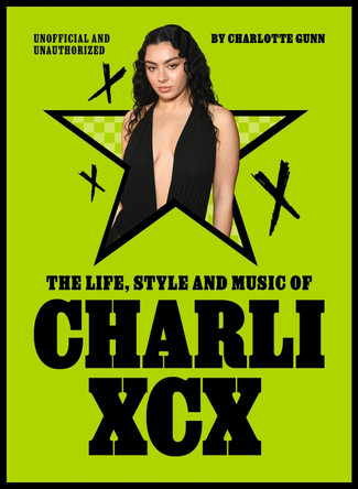 The Life, Style and Music of Charli XCX: Cultural Agenda Setter and Brat Icon by Charlotte Gunn 9781529446937