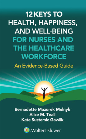 12 Keys to Health, Happiness, and Well-Being for Nurses and the Healthcare Workforce: An Evidence-Based Guide by BERNADETTE J. MELNYK 9781975250157