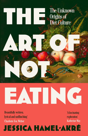 The Art of Not Eating: The Secret History of Diet Culture by Jessica Hamel-Akré 9781838957063