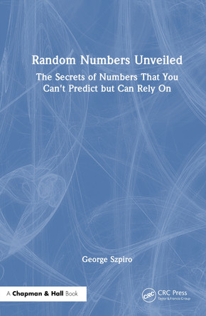 Random Numbers Unveiled: The Secrets of Numbers That You Can't Predict but Can Rely On George Szpiro 9781041076445