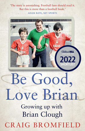 Be Good, Love Brian: Growing up with Brian Clough by Craig Bromfield
