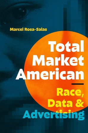 Total Market American: Race, Data, and Advertising Marcel Rosa-Salas 9781478029151