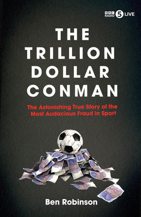 The Trillion Dollar Conman: The Astonishing True Story of the Most Audacious Fraud in Sport Ben Robinson 9781837731411