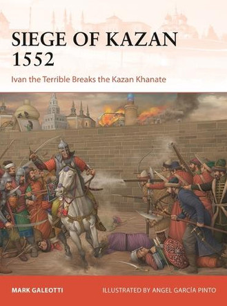 Siege of Kazan 1552: Ivan the Terrible Breaks the Kazan Khanate Mark Galeotti 9781472868435