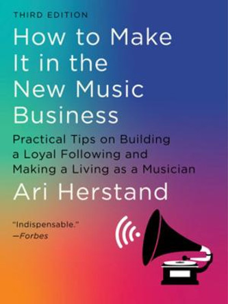 How To Make It in the New Music Business: Practical Tips on Building a Loyal Following and Making a Living as a Musician by Ari Herstand