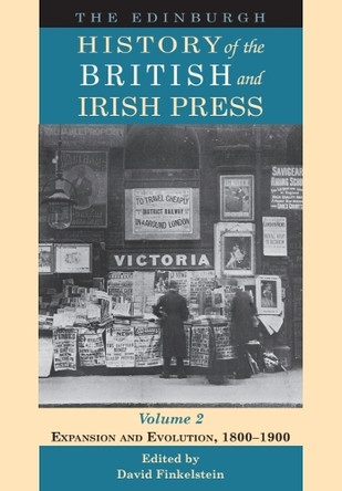 The Edinburgh History of the British and Irish Press, Volume 2: Expansion and Evolution, 1800-1900 David Finkelstein 9781474424899