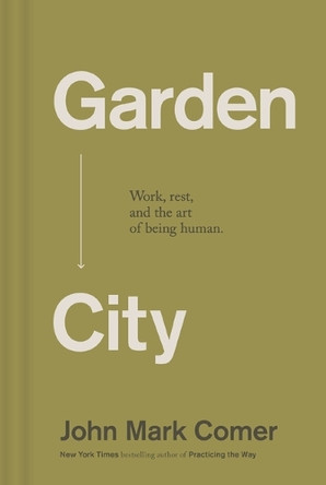 Garden City: Work, Rest, and the Art of Being Human. John Mark Comer 9781400257225