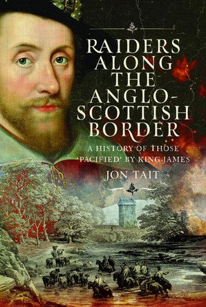 Raiders along the Anglo-Scottish Border: A History of those ‘Pacified’ by King James Jon Tait 9781036135638