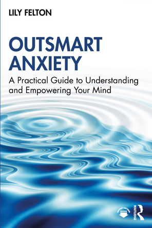 Outsmart Anxiety: A Practical Guide to Understanding and Empowering Your Mind Lily Felton 9781041135067