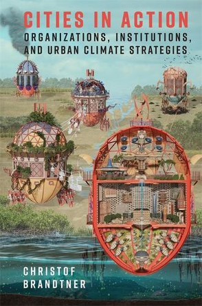Cities in Action: Organizations, Institutions, and Urban Climate Strategies Christof Brandtner 9780231202381