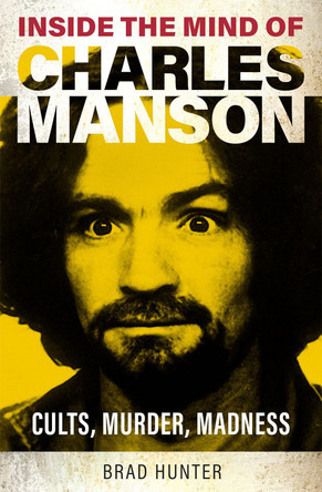 Inside the Mind of Charles Manson: Criminal & Cult Leader Brad Hunter 9781802473780