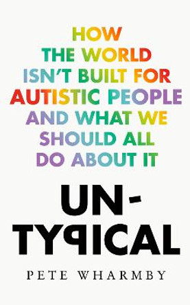 Untypical: How the world isn’t built for autistic people and what we should all do about it by Pete Wharmby