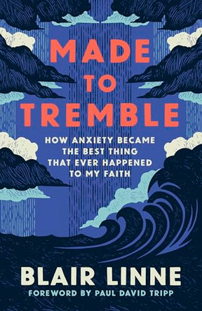 Made to Tremble: How Anxiety Became the Best Thing That Ever Happened to My Faith by Blair Linne 9781430096368