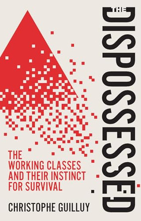 The Dispossessed: The Working Classes and Their Instinct For Survival by Christophe Guilluy 9781509568468