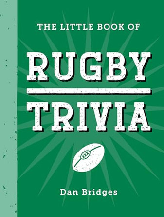 The Little Book of Rugby Trivia: Facts, Stats, Stories and Trivia for the Ultimate Rugby Fan by Dan Bridges 9781837996698