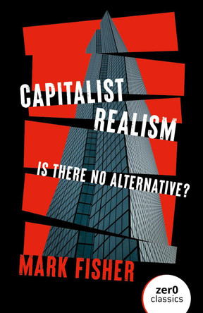 Capitalist Realism (New Edition) – Is there no alternative? by Mark Fisher