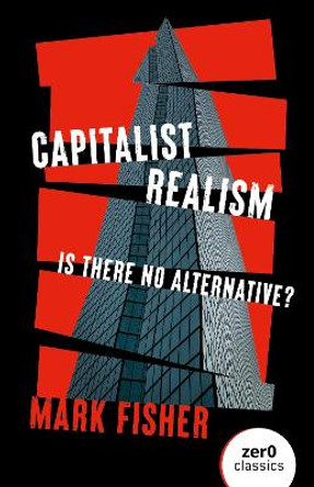 Capitalist Realism (New Edition) – Is there no alternative? by Mark Fisher